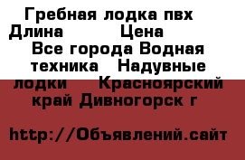 Гребная лодка пвх. › Длина ­ 250 › Цена ­ 9 000 - Все города Водная техника » Надувные лодки   . Красноярский край,Дивногорск г.